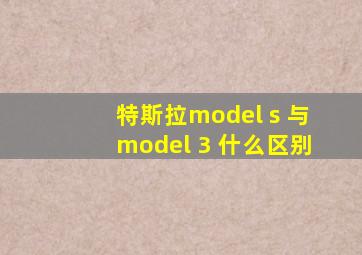 特斯拉model s 与model 3 什么区别